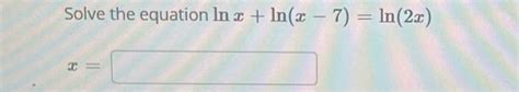 Solved Solve the equation lnx+ln(x−7)=ln(2x) x= | Chegg.com