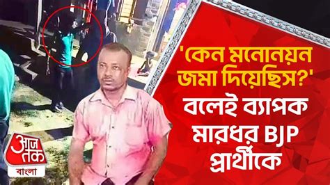 কেন মনোনয়ন জমা দিয়েছিস বলেই ব্যাপক মারধর Bjp প্রার্থীকে Wb