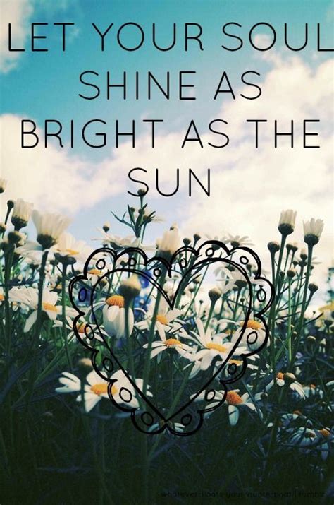 Let Your Soul Shine As Bright As The Sun Bright Quotes Meaningful Quotes Soul Shine