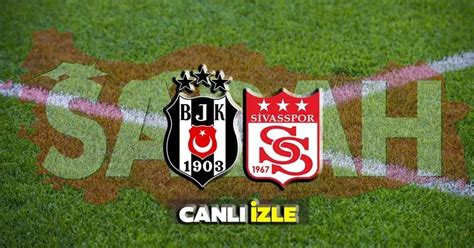 Beşiktaş Sivasspor Maçı Canlı Izle Süper Lig 4 Hafta Beşiktaş