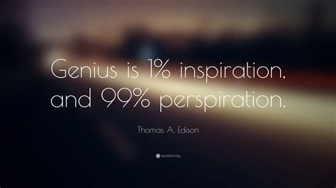 Thomas A. Edison Quote: “Genius is 1% inspiration, and 99% perspiration.”