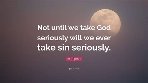 R C Sproul Quote “not Until We Take God Seriously Will We Ever Take