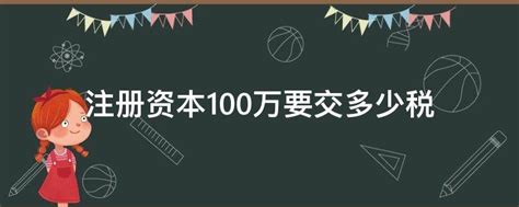 注册资本100万要交多少税 注册资本一千万要交多少税 注册资本