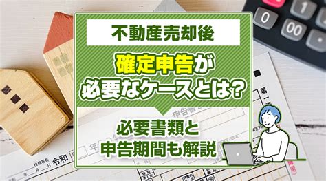 不動産売却後に確定申告は必要？必要書類と申告期間も解説｜静岡市の不動産売却｜u2japan株式会社