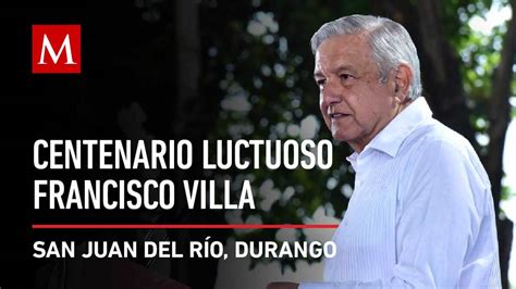 Amlo Conmemora El Centenario Luctuoso De Francisco Villa En Ex Haciend