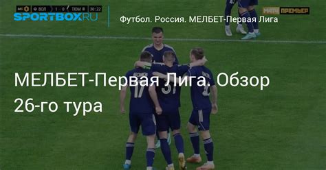 МЕЛБЕТ-Первая Лига. Обзор 27-го тура
