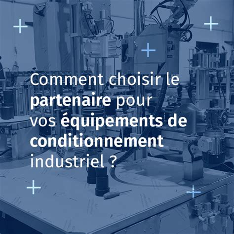 Comment Choisir Le Bon Partenaire Pour Vos Quipements De Conditionnement