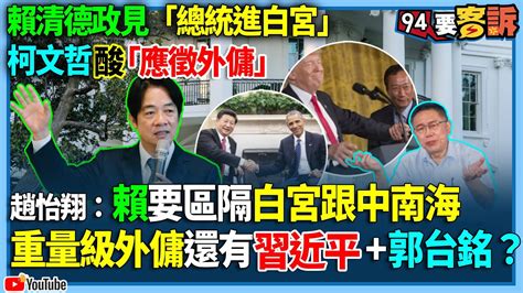 【94要客訴】賴清德政見「總統進白宮」！柯文哲酸「應徵外傭」！趙怡翔：賴要區隔白宮跟中南海！重量級外傭還有習近平郭台銘？ Youtube