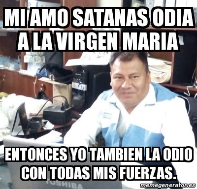 Meme Personalizado Mi Amo Satanas Odia A La Virgen Maria Entonces Yo