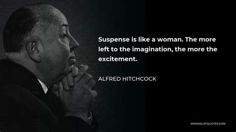 Alfred Hitchcock Quote: Suspense is like a woman. The more left to the imagination, the more the ...