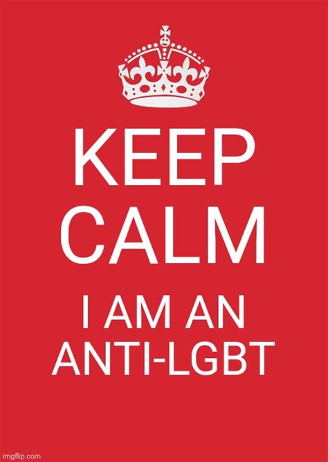 Keep Calm I Am An Anti Lgbt Imgflip