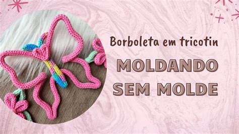 BORBOLETA TRICOTIN MOLDANDO SEM MOLDE YouTube