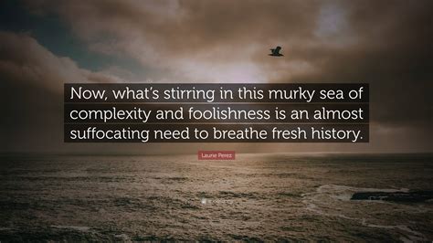 Laurie Perez Quote “now Whats Stirring In This Murky Sea Of