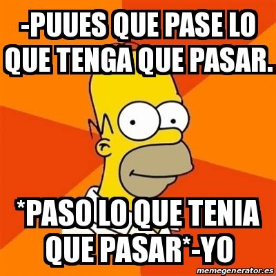 Meme Homer Puues Que Pase Lo Que Tenga Que Pasar Paso Lo Que Tenia