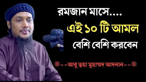 রমজান মাসে এই ১০ টি আমল বেশি বেশি করবেন। আবু ত্বহা মুহাম্মদ আদনান