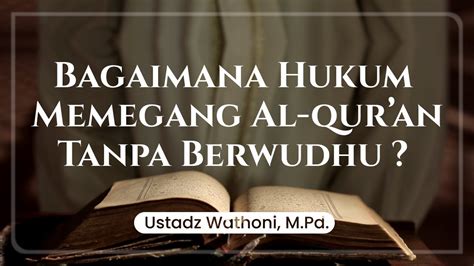 Bagaimana Hukum Memegang Al Qur An Tanpa Berwudhu Ustadz Rahmat