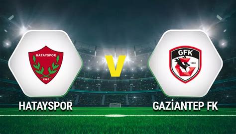 Hatayspor Gaziantep Fk Ma Saat Ka Ta Hangi Kanalda