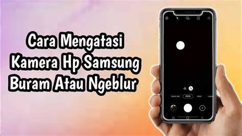 Cara Mengatasi Kamera Hp Samsung Buram Atau Blur Youtube