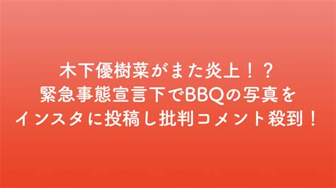 木下優樹菜がまた炎上！？緊急事態宣言下でbbqの写真をインスタに投稿し批判コメント殺到！ ミティーログ