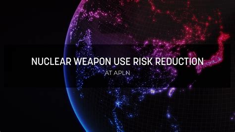 Nuclear Weapon Use Risk Reduction Asia Pacific Leadership Network