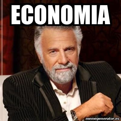 Meme Most Interesting Man Economia