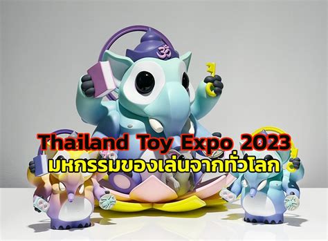 ตื่นตา มหกรรมของเล่น ของสะสม จากทั่วโลก ในงาน “thailand Toy Expo” ที่เซ็นทรัลเวิลด์