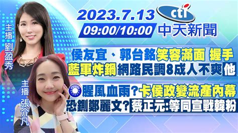 【劉盈秀 張介凡報新聞】侯友宜、郭台銘 笑容滿面 握手 藍軍炸鍋 網路民調8成人不爽「他」｜國民黨腥風血雨 卡侯政變流產內幕 恐鍘鄭麗文「蔡正元 等同宣戰韓粉」20230713 中天