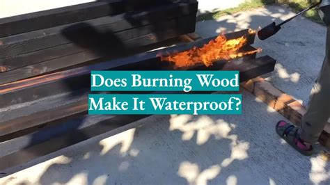 Does Burning Wood Make It Waterproof Waterproofwiki