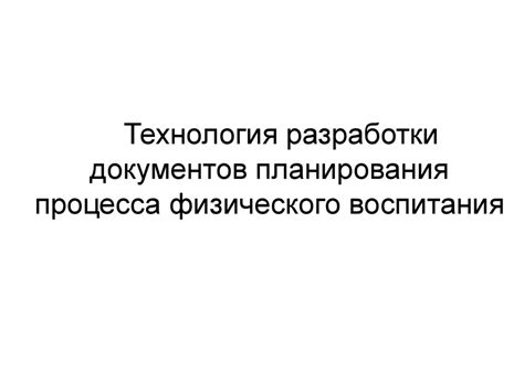 Технология разработки документов планирования процесса физического ...