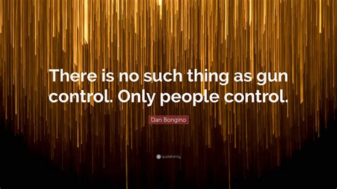 Dan Bongino Quote: “There is no such thing as gun control. Only people