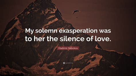 Vladimir Nabokov Quote My Solemn Exasperation Was To Her The Silence