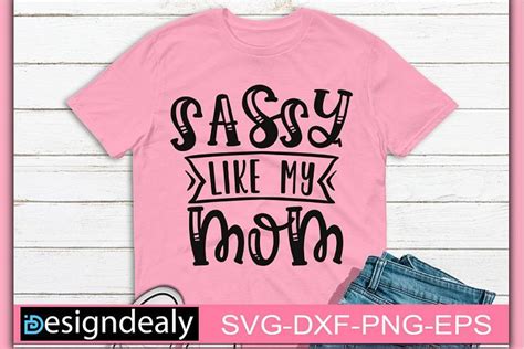 Sassy Like My Mom Sassy Quote Sassy Svg Mom Svg Mom Shirt Designdealy