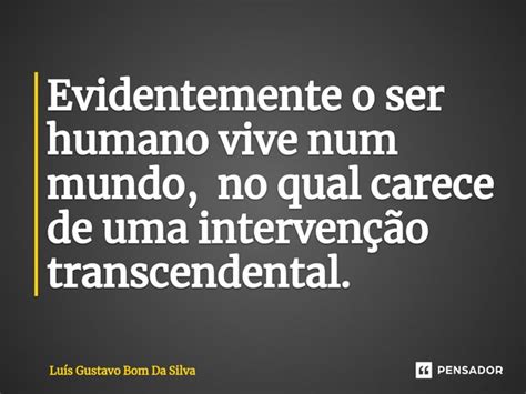 O Ser Humano Vive Em Constantes Questionamentos - Evidentemente o ser humano vive num... Luis Gustavo Bom Da Silva - Pensador