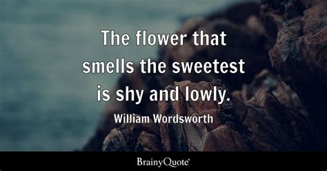 William Wordsworth - The flower that smells the sweetest...