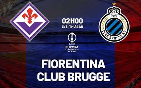 Nhận định bóng đá Fiorentina vs Club Brugge Conference League