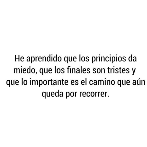 He Aprendido Que Los Principios Da Miedo Que Los Finales Son Tristes Y