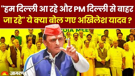 Akhilesh Yadav कसा बीजेपी पर तंज हम दिल्ली आ रहे और Pm Modi दिल्ली से