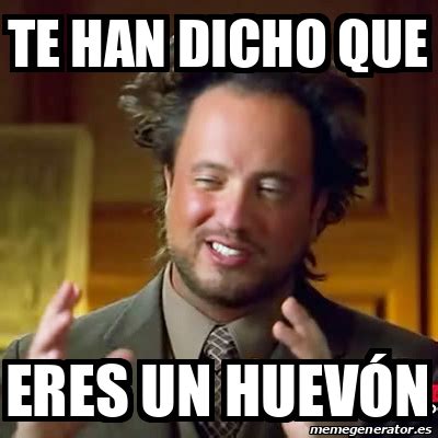 Meme Ancient Aliens Te han dicho que eres un huevón 32054725