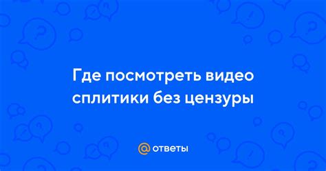 Ответы Mail: Где посмотреть видео сплитики без цензуры