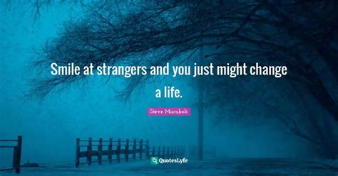 Smile at strangers and you just might change a life.... Quote by Steve ...