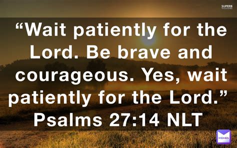 Wait Patiently For The Lord Be Brave And Courageous Yes Wait