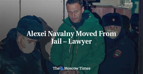 Alexei Navalny Moved From Jail Lawyer The Moscow Times