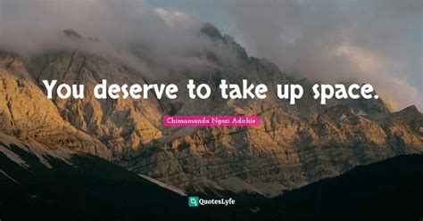 You Deserve To Take Up Space Quote By Chimamanda Ngozi Adichie