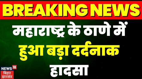 Breaking News महाराष्ट्र के ठाणे में हुआ बड़ा हादसा Maharashtra