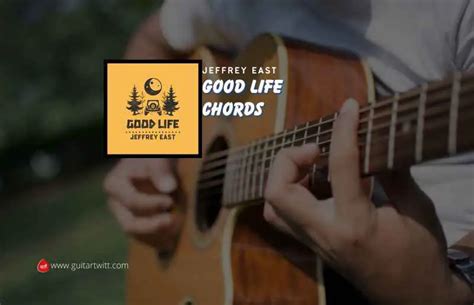 Good Life Chords By Jeffrey East - Guitartwitt