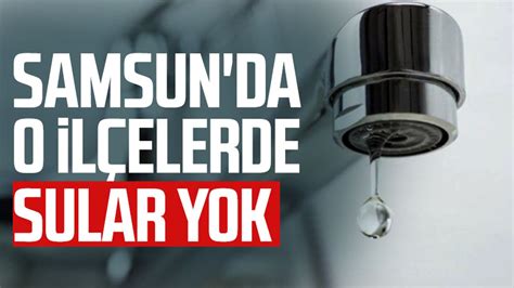 SASKİ duyurdu Samsun da o ilçelerde sular kesilecek Samsun Haber