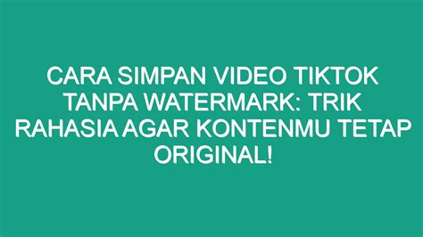 Cara Simpan Video Tiktok Tanpa Watermark Trik Rahasia Agar Kontenmu