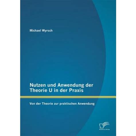 Nutzen Und Anwendung Der Theorie U In Der Praxis Von Der Theorie Zur