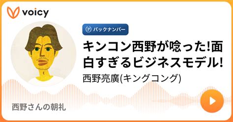 キンコン西野が唸った面白すぎるビジネスモデル 西野亮廣キングコング「西野さんの朝礼」 Voicy 音声プラットフォーム