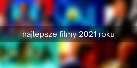 Najlepsze Filmy 2021 Roku Popkulturowcy